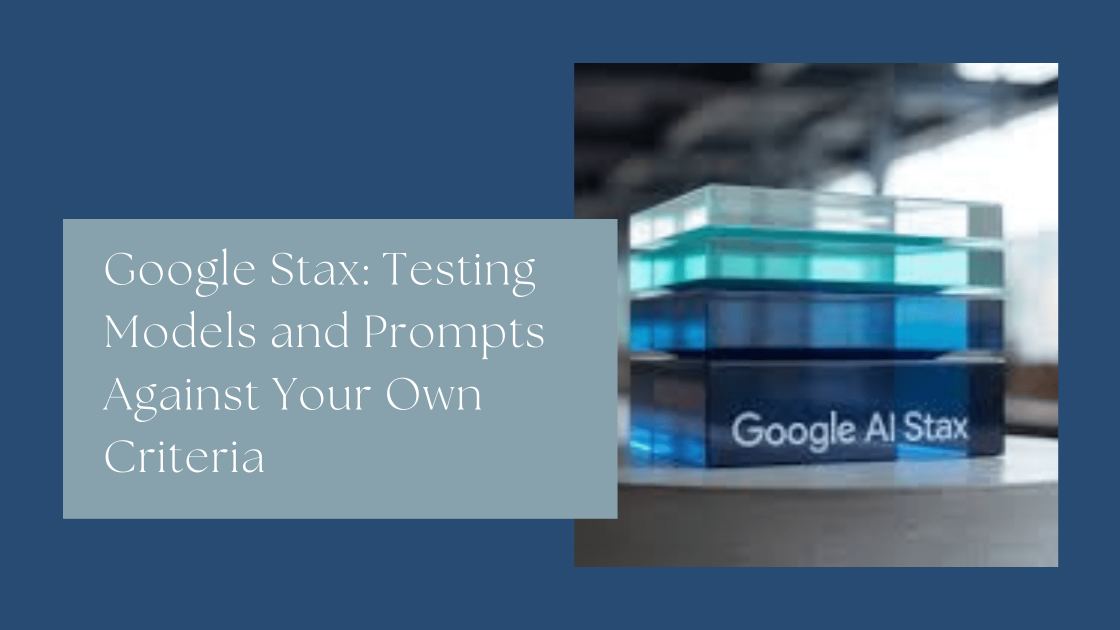 Google Stax: Testing Models and Prompts Against Your Own Criteria