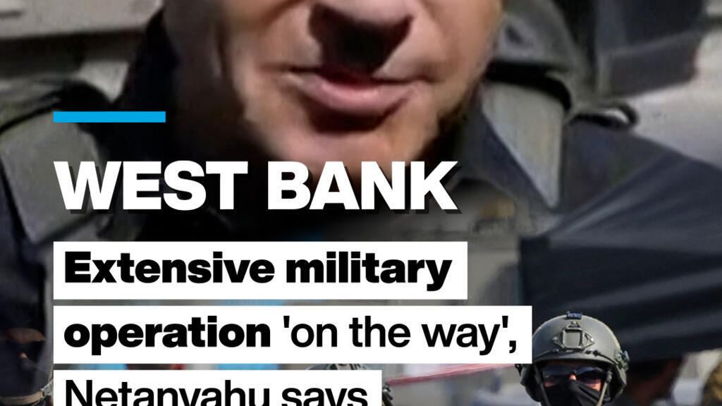 West Bank: Extensive military operation 'on the way', Netanyahu says